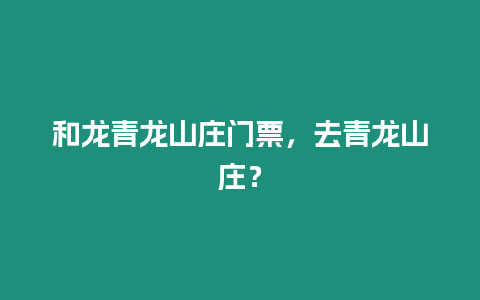 和龍青龍山莊門票，去青龍山莊？