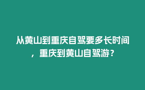 從黃山到重慶自駕要多長時間，重慶到黃山自駕游？