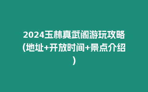 2024玉林真武閣游玩攻略(地址+開放時間+景點介紹)