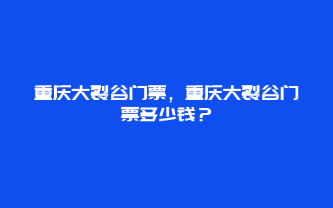 重慶大裂谷門票，重慶大裂谷門票多少錢？