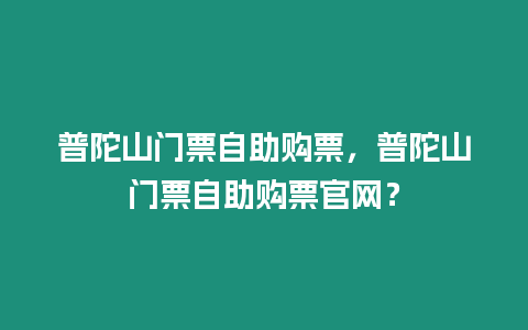 普陀山門票自助購票，普陀山門票自助購票官網(wǎng)？