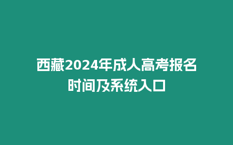 西藏2024年成人高考報名時間及系統入口