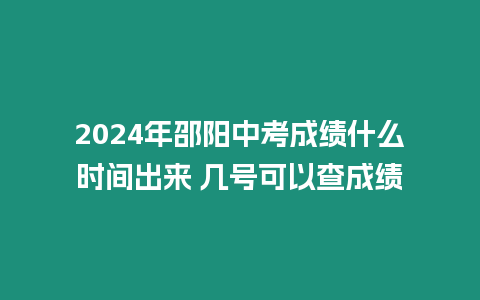 2024年邵陽(yáng)中考成績(jī)什么時(shí)間出來(lái) 幾號(hào)可以查成績(jī)