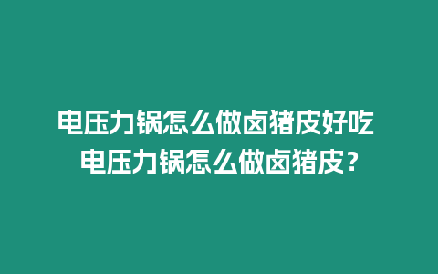 電壓力鍋怎么做鹵豬皮好吃 電壓力鍋怎么做鹵豬皮？