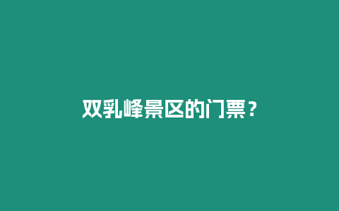 雙乳峰景區的門票？