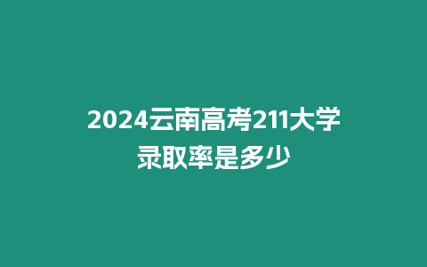 2024云南高考211大學錄取率是多少