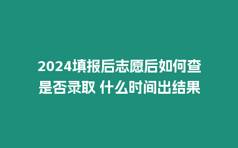 2024填報后志愿后如何查是否錄取 什么時間出結(jié)果