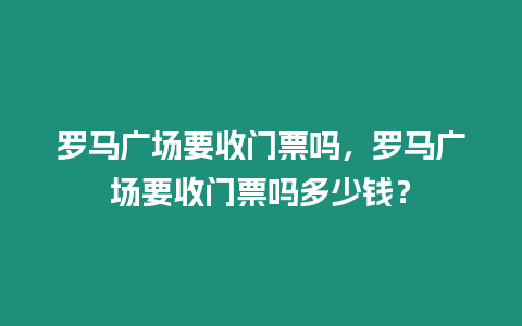 羅馬廣場要收門票嗎，羅馬廣場要收門票嗎多少錢？