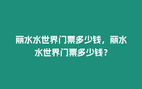 麗水水世界門票多少錢，麗水水世界門票多少錢？