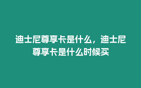 迪士尼尊享卡是什么，迪士尼尊享卡是什么時候買