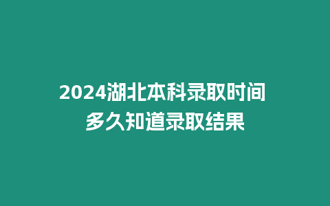 2024湖北本科錄取時間 多久知道錄取結果