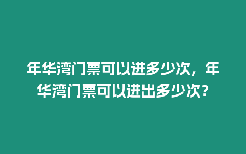 年華灣門票可以進(jìn)多少次，年華灣門票可以進(jìn)出多少次？