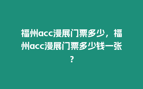 福州acc漫展門票多少，福州acc漫展門票多少錢一張？