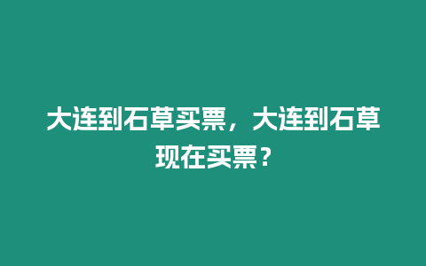 大連到石草買票，大連到石草現(xiàn)在買票？