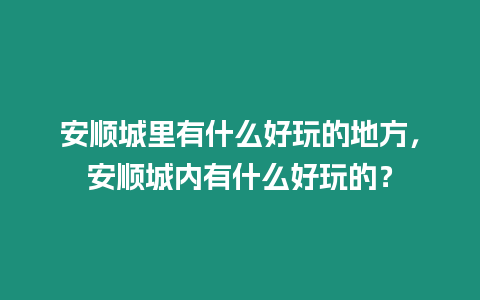 安順城里有什么好玩的地方，安順城內有什么好玩的？