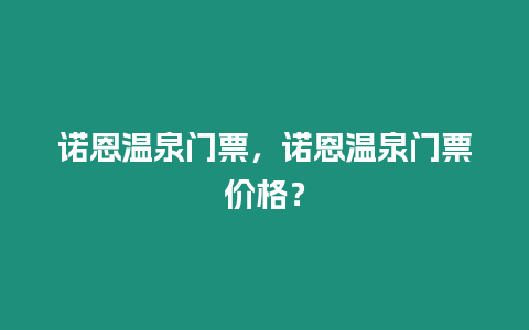 諾恩溫泉門票，諾恩溫泉門票價格？