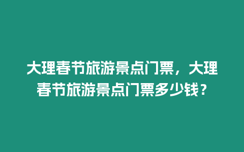 大理春節旅游景點門票，大理春節旅游景點門票多少錢？