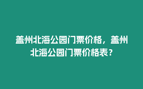 蓋州北海公園門票價格，蓋州北海公園門票價格表？