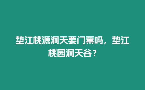 墊江桃源洞天要門票嗎，墊江桃園洞天谷？