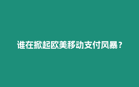 誰在掀起歐美移動支付風暴？