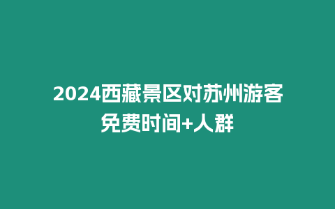 2024西藏景區對蘇州游客免費時間+人群