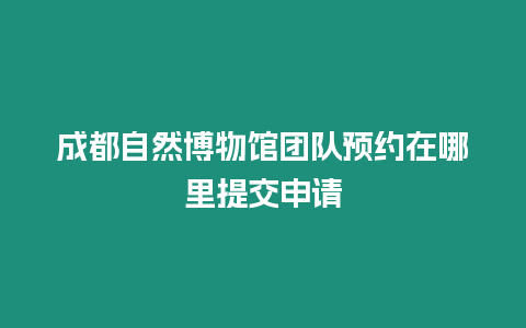 成都自然博物館團隊預約在哪里提交申請