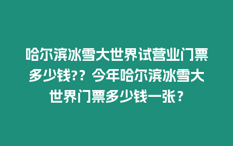 哈爾濱冰雪大世界試營業門票多少錢?？今年哈爾濱冰雪大世界門票多少錢一張？