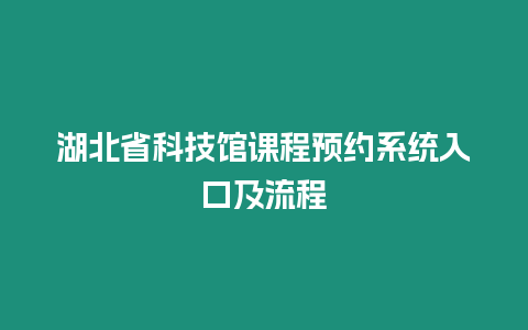 湖北省科技館課程預約系統入口及流程