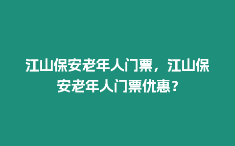 江山保安老年人門票，江山保安老年人門票優(yōu)惠？