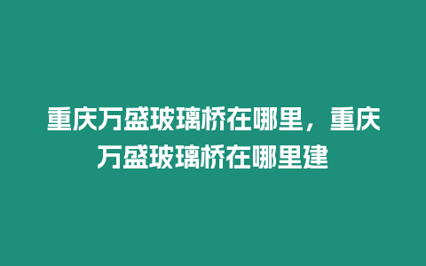 重慶萬盛玻璃橋在哪里，重慶萬盛玻璃橋在哪里建