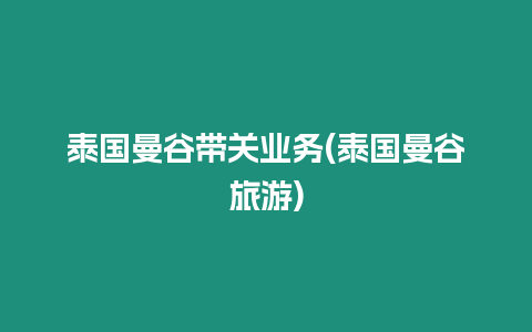 泰國曼谷帶關(guān)業(yè)務(wù)(泰國曼谷旅游)