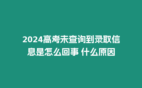 2024高考未查詢到錄取信息是怎么回事 什么原因