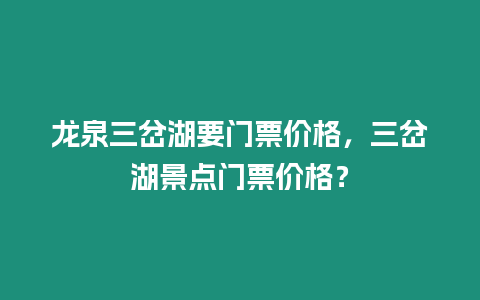 龍泉三岔湖要門票價格，三岔湖景點門票價格？