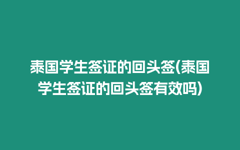 泰國學(xué)生簽證的回頭簽(泰國學(xué)生簽證的回頭簽有效嗎)