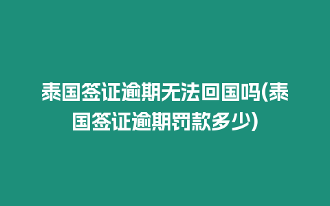 泰國簽證逾期無法回國嗎(泰國簽證逾期罰款多少)