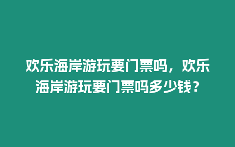 歡樂(lè)海岸游玩要門(mén)票嗎，歡樂(lè)海岸游玩要門(mén)票嗎多少錢(qián)？