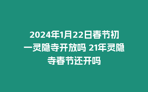 2024年1月22日春節(jié)初一靈隱寺開放嗎 21年靈隱寺春節(jié)還開嗎