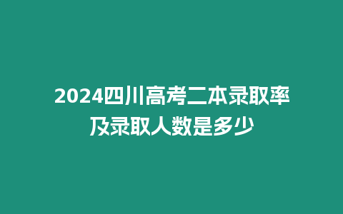 2024四川高考二本錄取率及錄取人數是多少