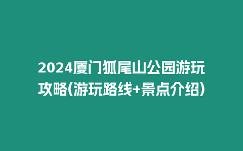 2024廈門狐尾山公園游玩攻略(游玩路線+景點介紹)