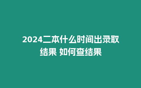 2024二本什么時間出錄取結果 如何查結果