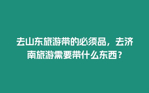 去山東旅游帶的必須品，去濟南旅游需要帶什么東西？