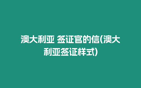 澳大利亞 簽證官的信(澳大利亞簽證樣式)