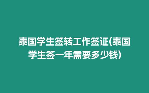 泰國學生簽轉工作簽證(泰國學生簽一年需要多少錢)