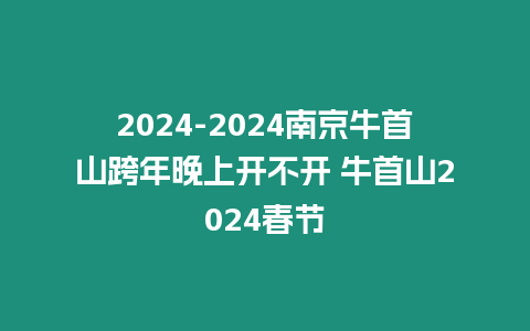 2024-2024南京牛首山跨年晚上開不開 牛首山2024春節