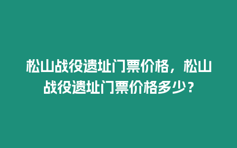 松山戰役遺址門票價格，松山戰役遺址門票價格多少？