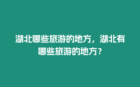 湖北哪些旅游的地方，湖北有哪些旅游的地方？