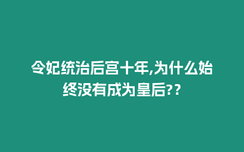 令妃統(tǒng)治后宮十年,為什么始終沒(méi)有成為皇后?？