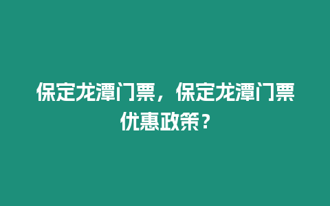 保定龍潭門票，保定龍潭門票優惠政策？