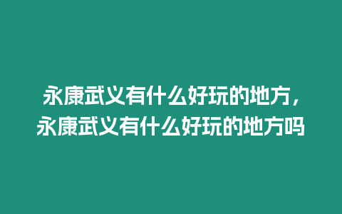 永康武義有什么好玩的地方，永康武義有什么好玩的地方嗎