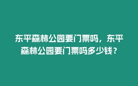 東平森林公園要門票嗎，東平森林公園要門票嗎多少錢？